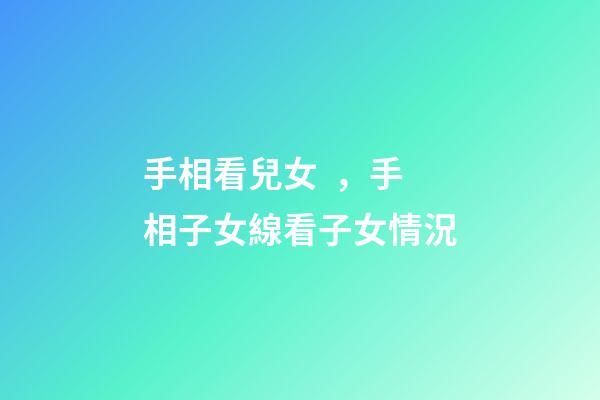 手相看兒女，手相子女線看子女情況